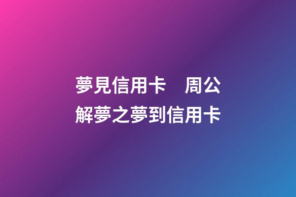夢見信用卡　周公解夢之夢到信用卡